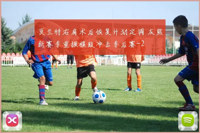 莫兰特右肩术后恢复计划定调 灰熊新赛季重振旗鼓冲击季后赛