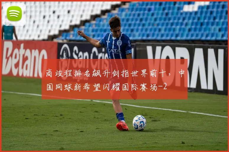 商竣程排名飙升剑指世界前十,中国网球新希望闪耀国际赛场