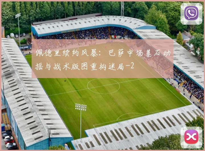 佩德里续约风暴：巴萨中场基石动摇与战术版图重构迷局
