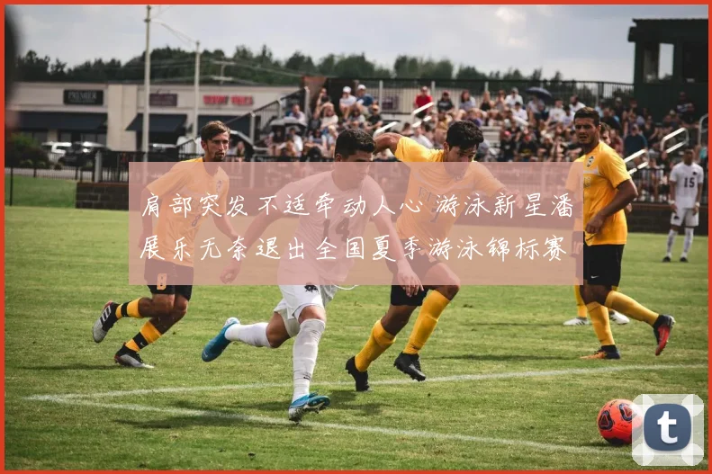 肩部突发不适牵动人心 游泳新星潘展乐无奈退出全国夏季游泳锦标赛