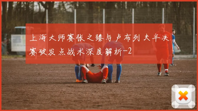 上海大师赛张之臻与卢布列夫半决赛破发点战术深度解析